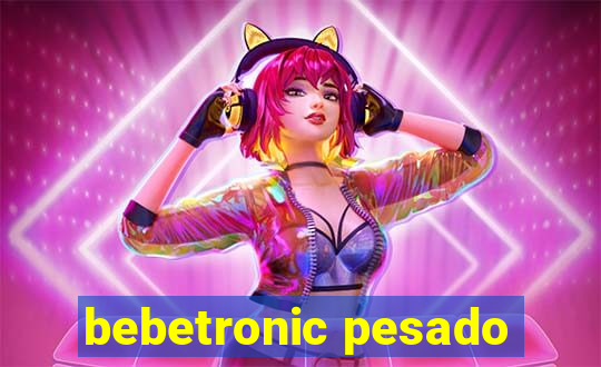 bebetronic pesado